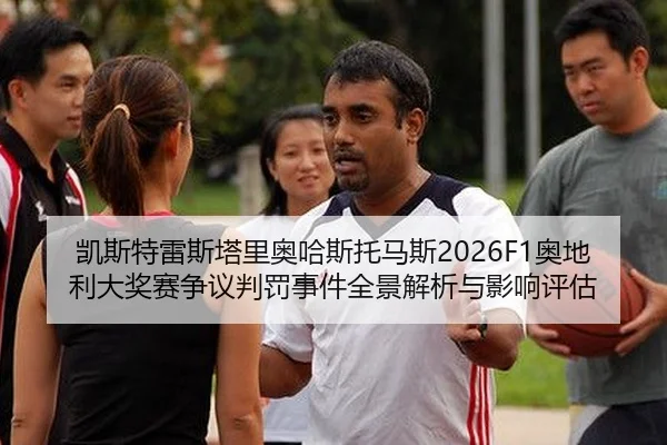 凯斯特雷斯塔里奥哈斯托马斯2026F1奥地利大奖赛争议判罚事件全景解析与影响评估