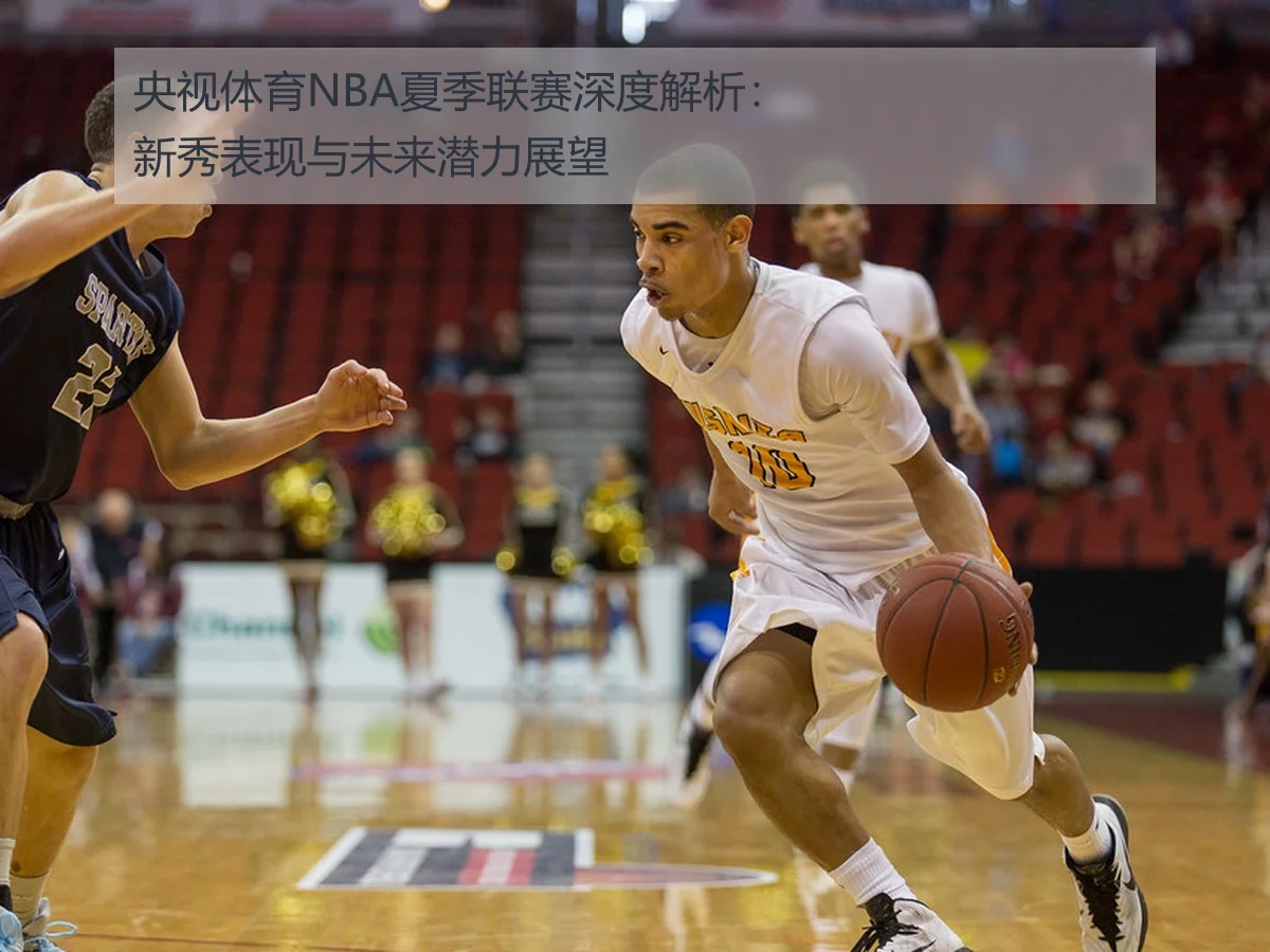 央视体育NBA夏季联赛深度解析:新秀表现与未来潜力展望
