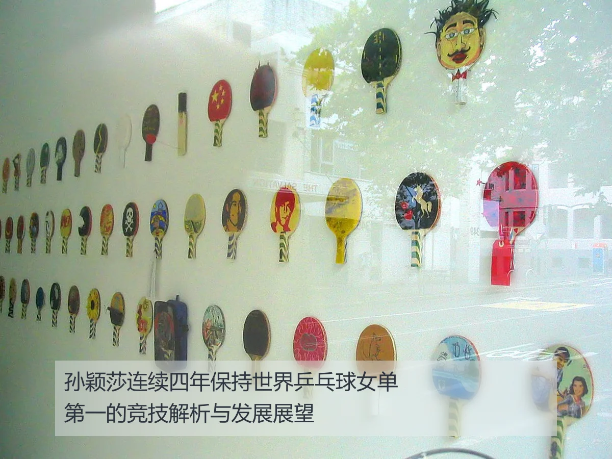 孙颖莎连续四年保持世界乒乓球女单第一的竞技解析与发展展望